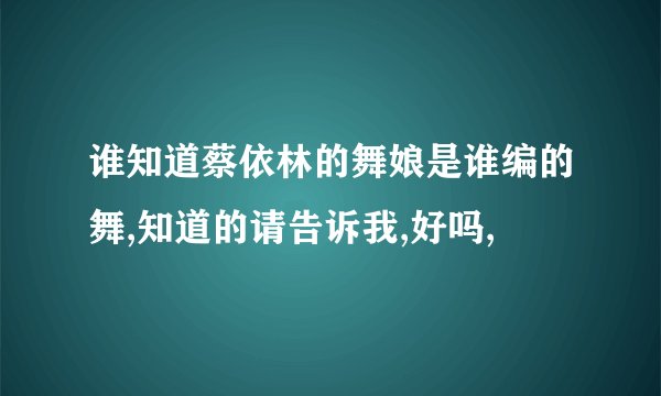 谁知道蔡依林的舞娘是谁编的舞,知道的请告诉我,好吗,