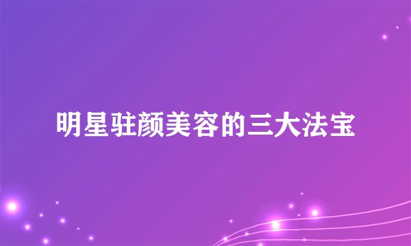 明星驻颜美容的三大法宝