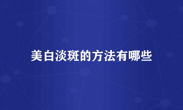 美白淡斑的方法有哪些
