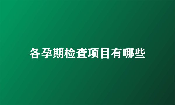 各孕期检查项目有哪些