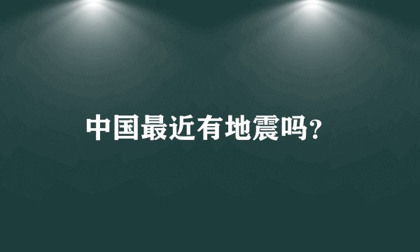 中国最近有地震吗?