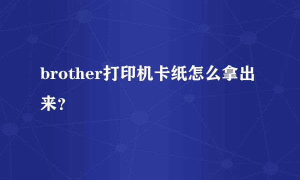 brother打印机卡纸怎么拿出来？