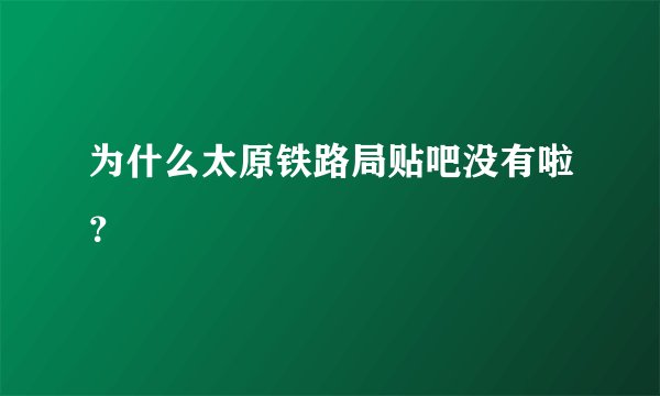 为什么太原铁路局贴吧没有啦？