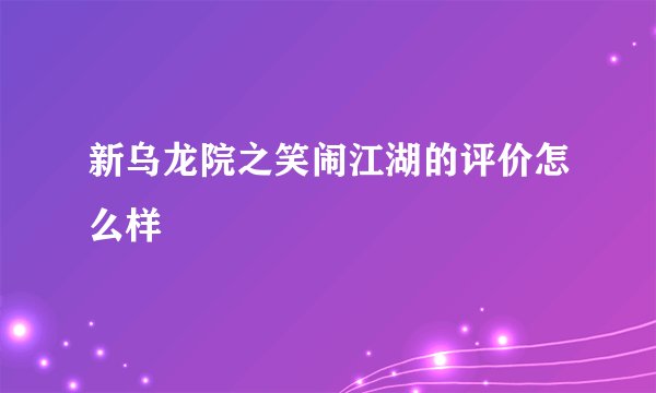 新乌龙院之笑闹江湖的评价怎么样