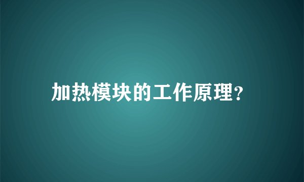 加热模块的工作原理？