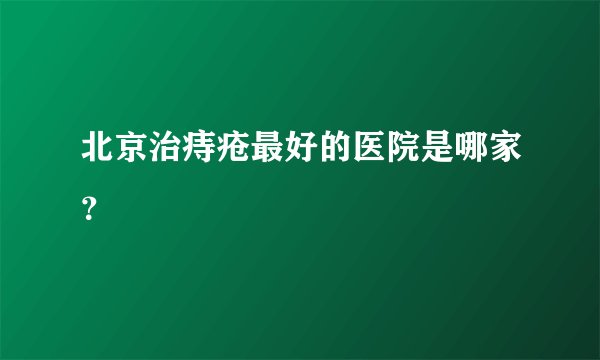 北京治痔疮最好的医院是哪家？