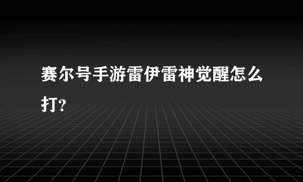 赛尔号手游雷伊雷神觉醒怎么打？