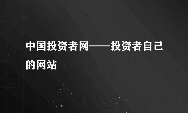 中国投资者网——投资者自己的网站