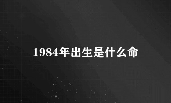 1984年出生是什么命