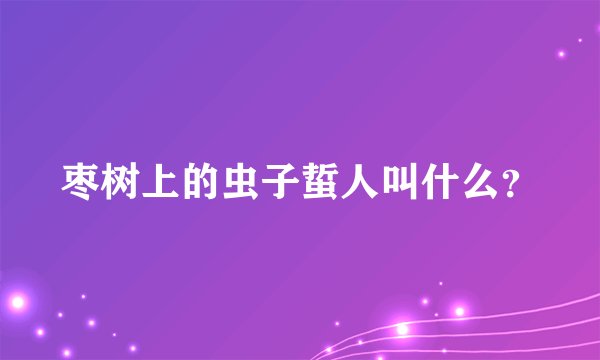 枣树上的虫子蜇人叫什么？