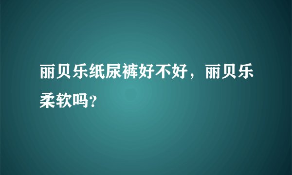 丽贝乐纸尿裤好不好，丽贝乐柔软吗？