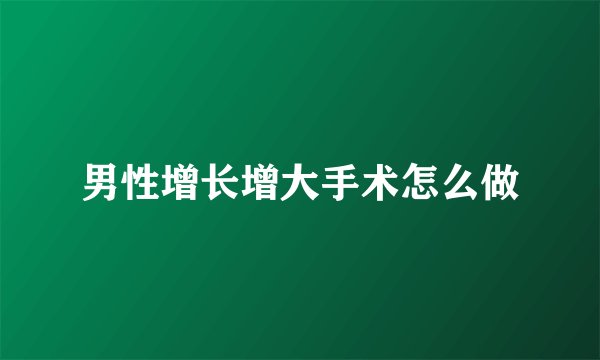 男性增长增大手术怎么做