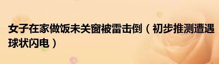 女子在家做饭未关窗被雷击倒（初步推测遭遇球状闪电）