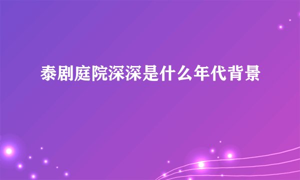 泰剧庭院深深是什么年代背景