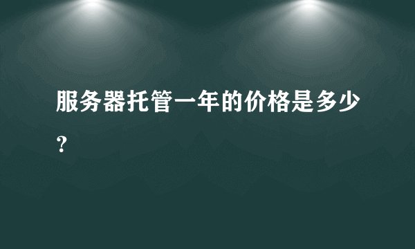 服务器托管一年的价格是多少？