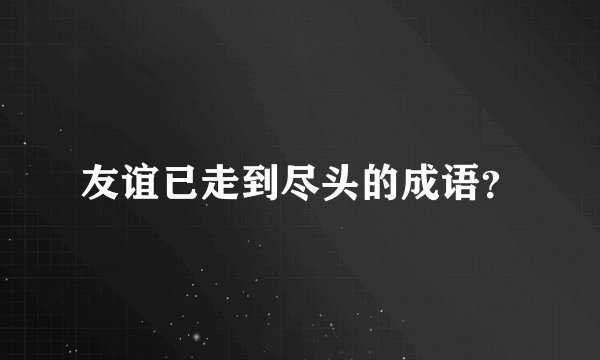友谊已走到尽头的成语？