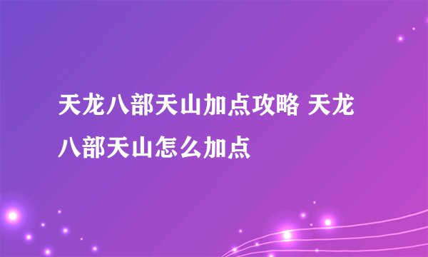天龙八部天山加点攻略 天龙八部天山怎么加点