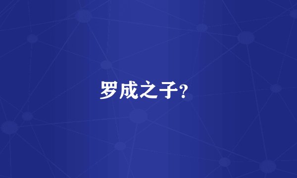 罗成之子？