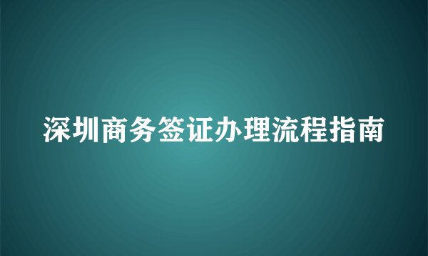 深圳商务签证办理流程指南
