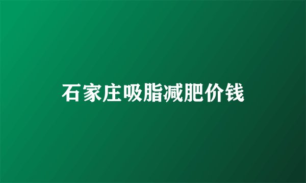石家庄吸脂减肥价钱