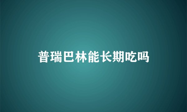 普瑞巴林能长期吃吗