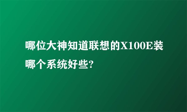 哪位大神知道联想的X100E装哪个系统好些?