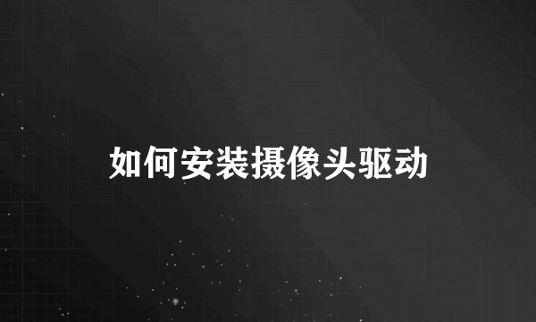 如何安装摄像头驱动