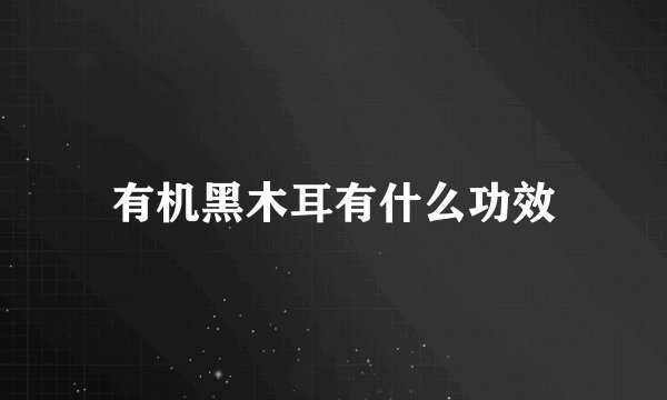 有机黑木耳有什么功效