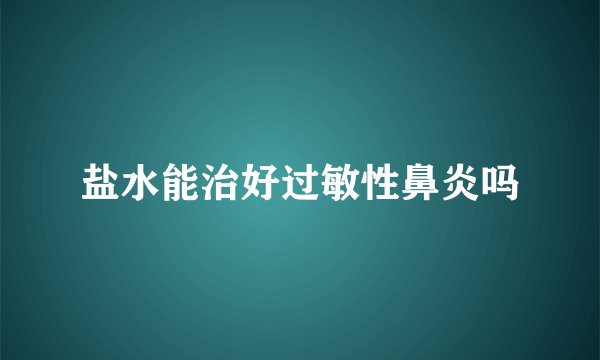盐水能治好过敏性鼻炎吗