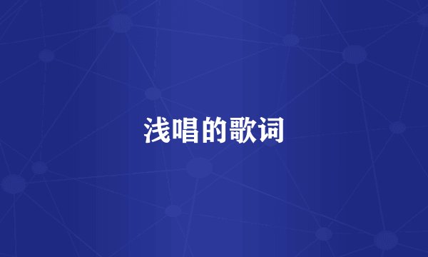 浅唱的歌词