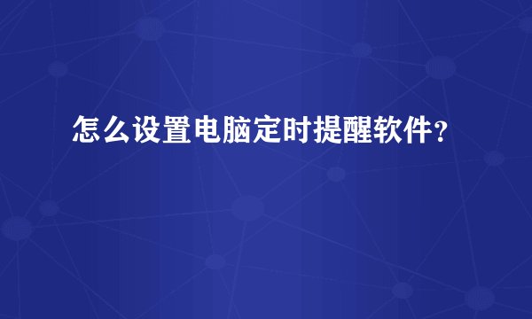 怎么设置电脑定时提醒软件？
