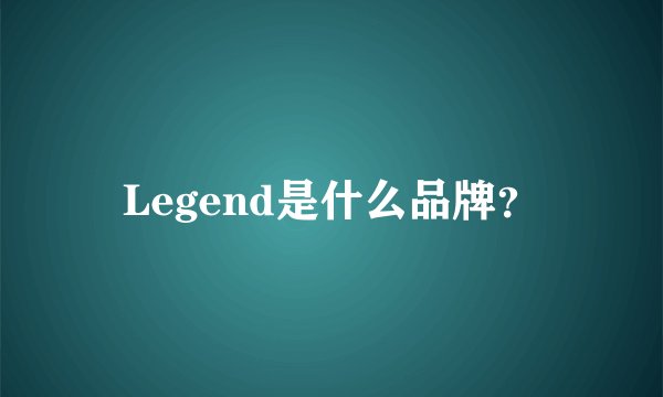 Legend是什么品牌？