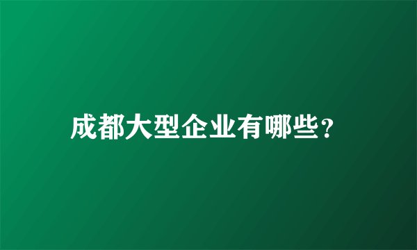 成都大型企业有哪些？