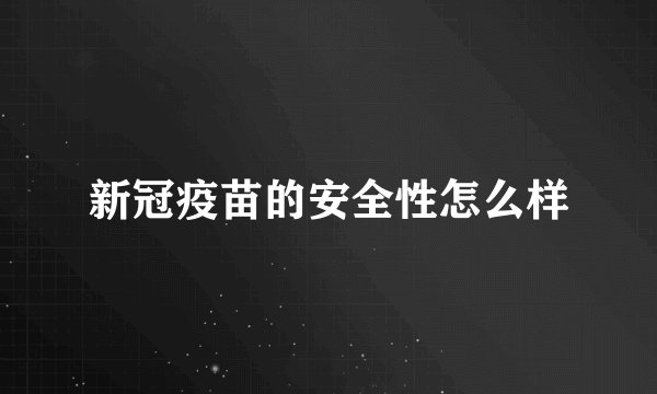 新冠疫苗的安全性怎么样