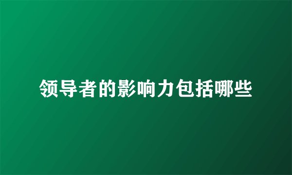 领导者的影响力包括哪些