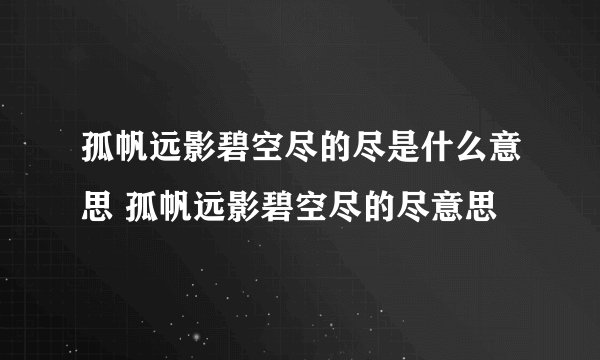 孤帆远影碧空尽的尽是什么意思 孤帆远影碧空尽的尽意思