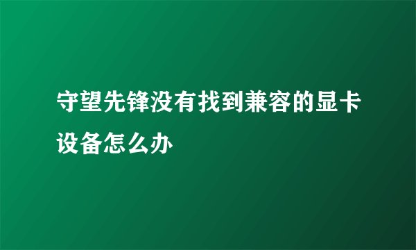 守望先锋没有找到兼容的显卡设备怎么办