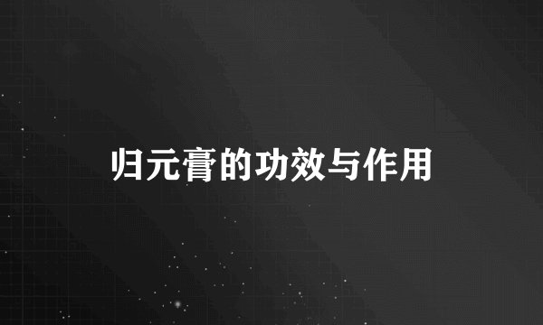 归元膏的功效与作用