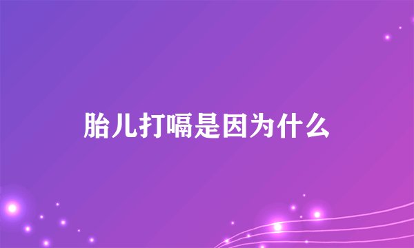 胎儿打嗝是因为什么
