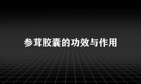 参茸胶囊的功效与作用