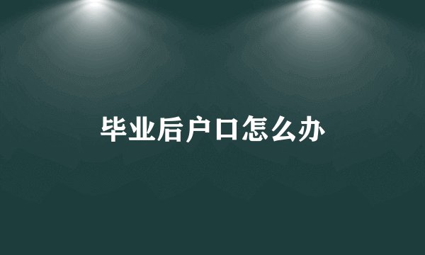 毕业后户口怎么办