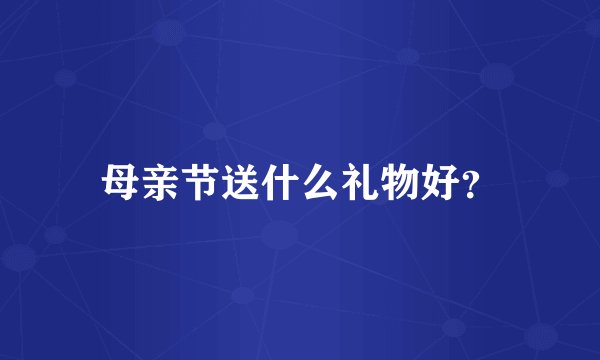 母亲节送什么礼物好？