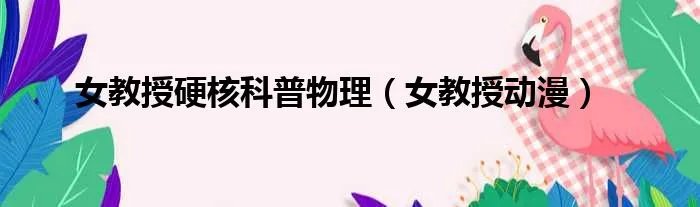 女教授硬核科普物理（女教授动漫）