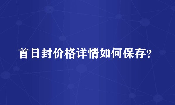 首日封价格详情如何保存？