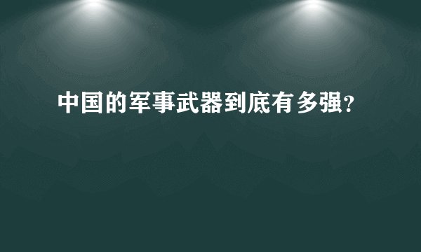 中国的军事武器到底有多强？