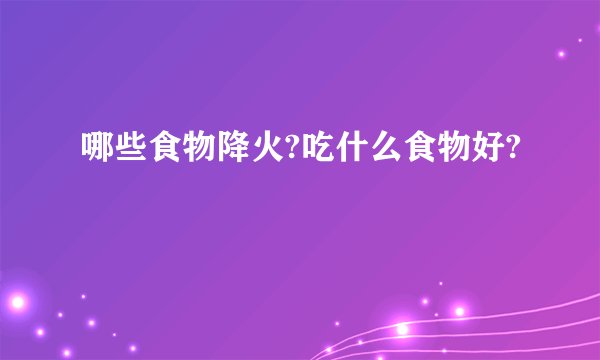 哪些食物降火?吃什么食物好?