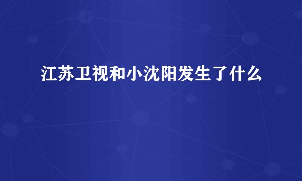江苏卫视和小沈阳发生了什么