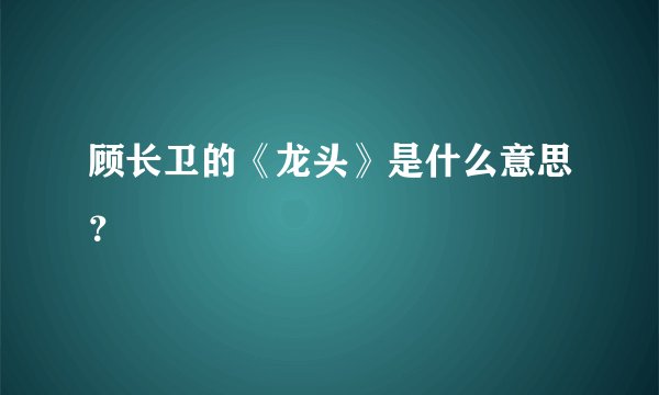 顾长卫的《龙头》是什么意思？