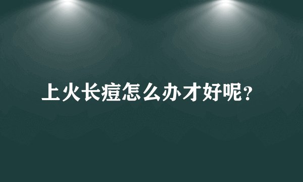 上火长痘怎么办才好呢？
