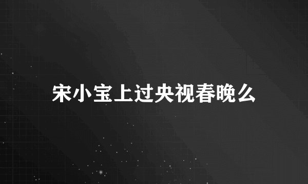 宋小宝上过央视春晚么